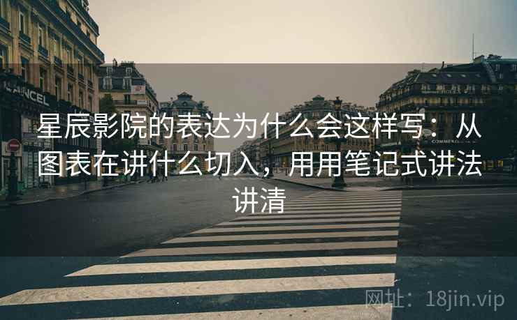 星辰影院的表达为什么会这样写：从图表在讲什么切入，用用笔记式讲法讲清