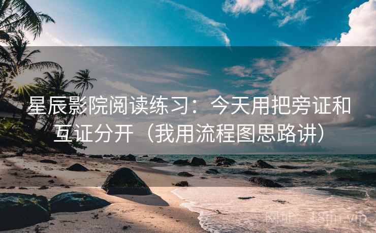星辰影院阅读练习：今天用把旁证和互证分开（我用流程图思路讲）
