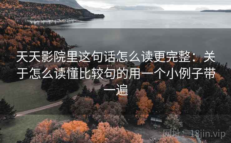 天天影院里这句话怎么读更完整：关于怎么读懂比较句的用一个小例子带一遍