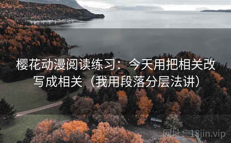樱花动漫阅读练习：今天用把相关改写成相关（我用段落分层法讲）