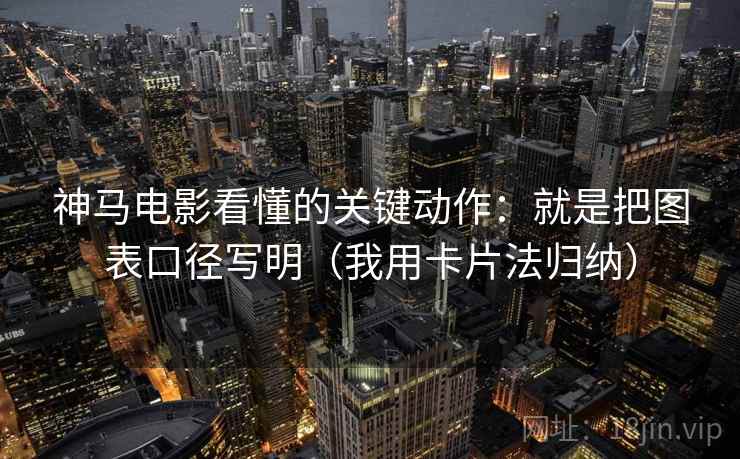 神马电影看懂的关键动作：就是把图表口径写明（我用卡片法归纳）