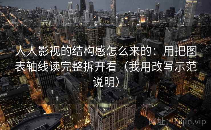 人人影视的结构感怎么来的：用把图表轴线读完整拆开看（我用改写示范说明）