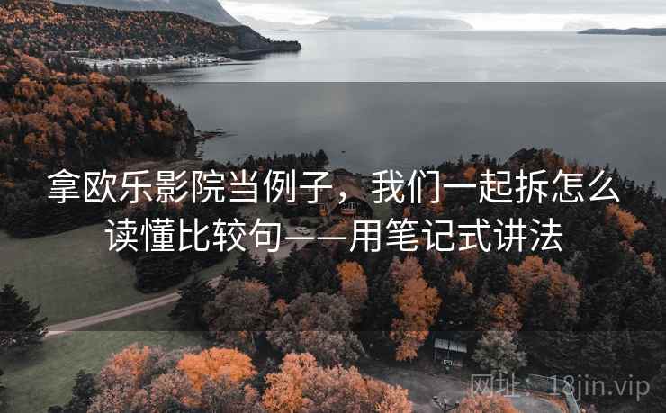 拿欧乐影院当例子，我们一起拆怎么读懂比较句——用笔记式讲法