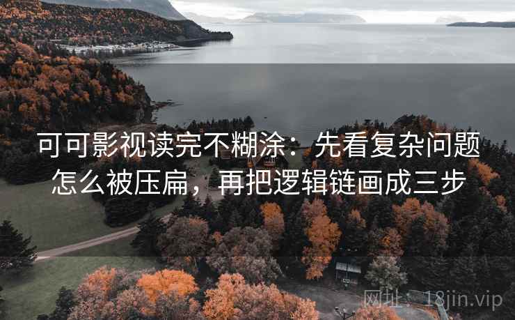 可可影视读完不糊涂：先看复杂问题怎么被压扁，再把逻辑链画成三步