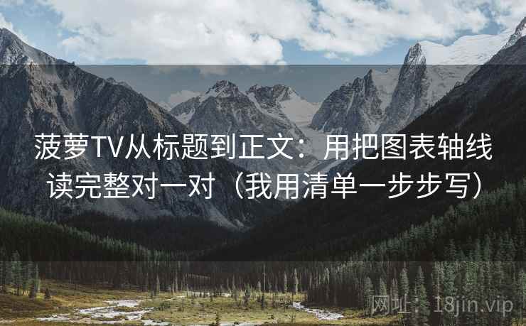 菠萝TV从标题到正文：用把图表轴线读完整对一对（我用清单一步步写）